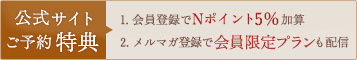 公式サイトご予約特典　1.現金でのお支払いで5%OFF　2.会員登録でNポイント5%加算　3.メルマガ登録で会員限定プランも配信